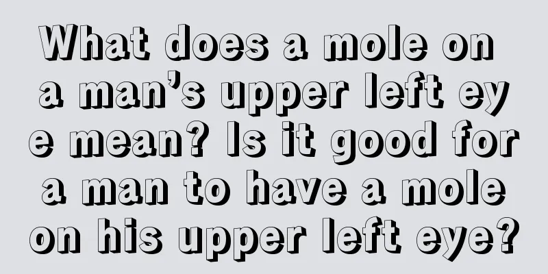 What does a mole on a man’s upper left eye mean? Is it good for a man to have a mole on his upper left eye?
