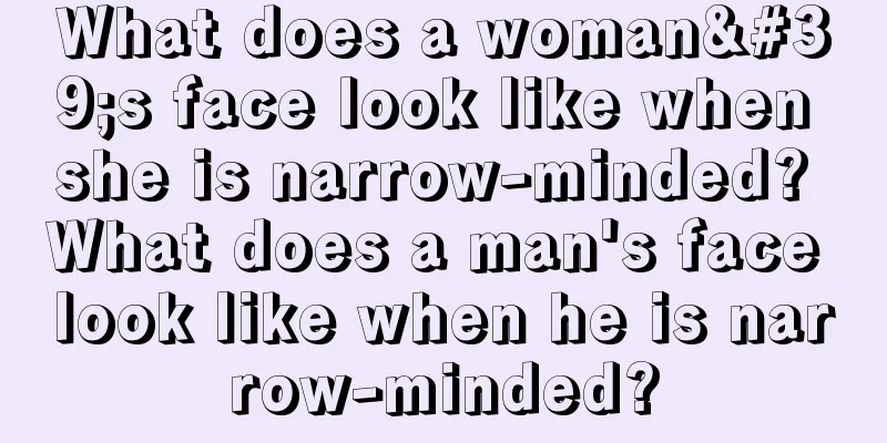 What does a woman's face look like when she is narrow-minded? What does a man's face look like when he is narrow-minded?