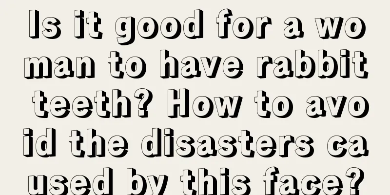 Is it good for a woman to have rabbit teeth? How to avoid the disasters caused by this face?
