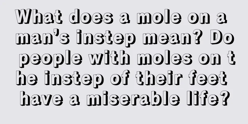 What does a mole on a man’s instep mean? Do people with moles on the instep of their feet have a miserable life?