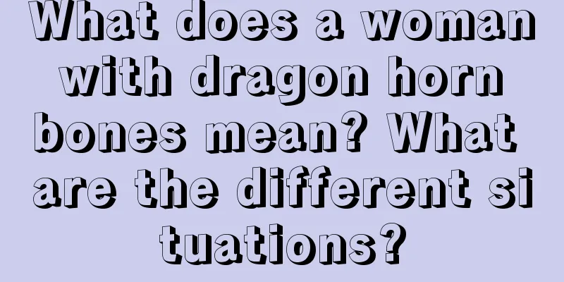 What does a woman with dragon horn bones mean? What are the different situations?