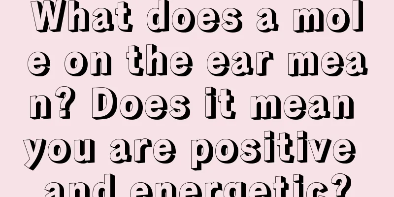 What does a mole on the ear mean? Does it mean you are positive and energetic?