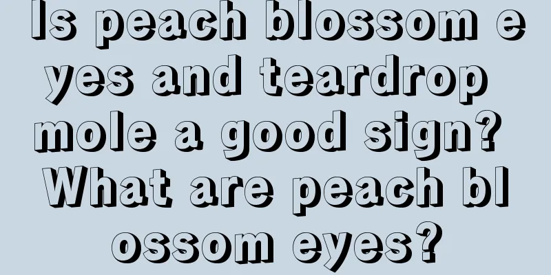 Is peach blossom eyes and teardrop mole a good sign? What are peach blossom eyes?