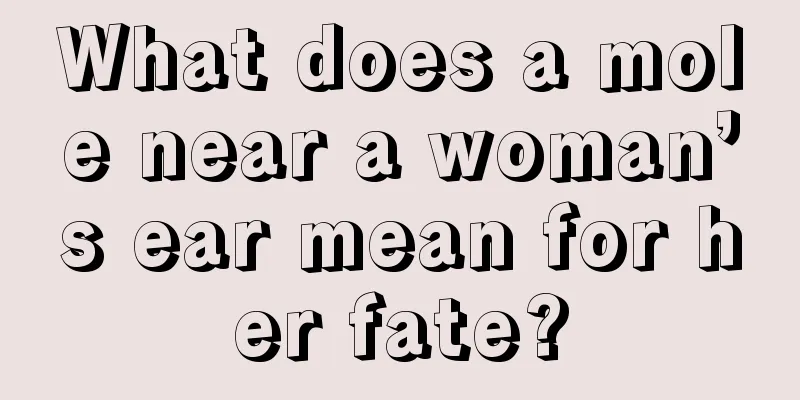 What does a mole near a woman’s ear mean for her fate?