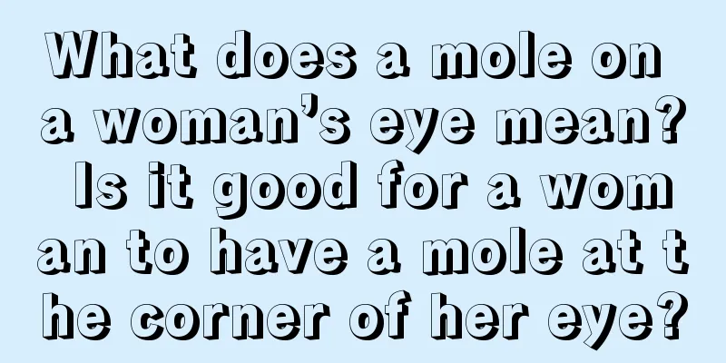 What does a mole on a woman’s eye mean? Is it good for a woman to have a mole at the corner of her eye?