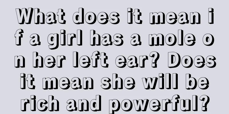 What does it mean if a girl has a mole on her left ear? Does it mean she will be rich and powerful?