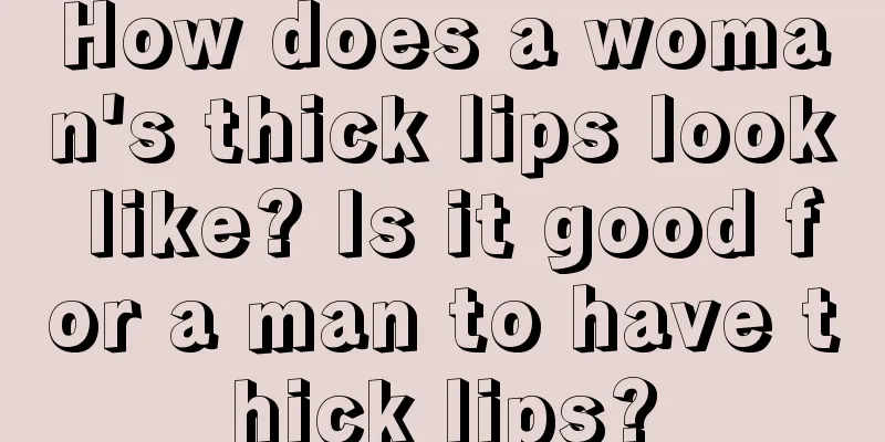 How does a woman's thick lips look like? Is it good for a man to have thick lips?