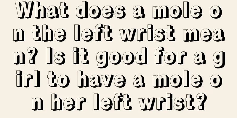 What does a mole on the left wrist mean? Is it good for a girl to have a mole on her left wrist?