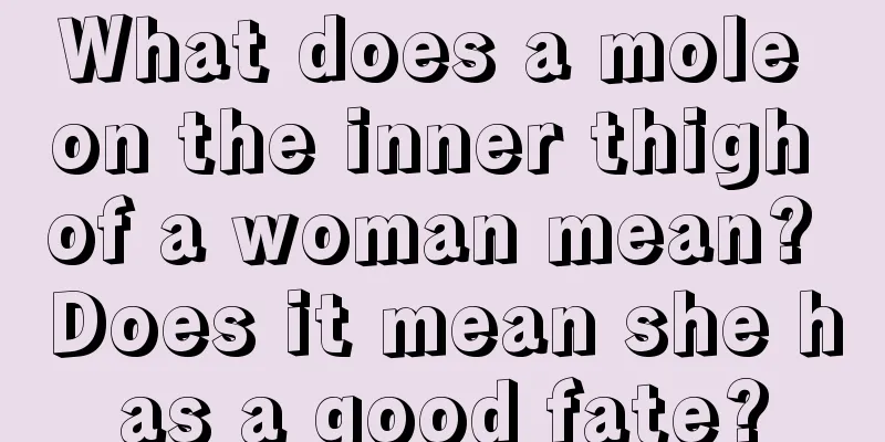 What does a mole on the inner thigh of a woman mean? Does it mean she has a good fate?