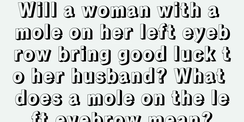 Will a woman with a mole on her left eyebrow bring good luck to her husband? What does a mole on the left eyebrow mean?