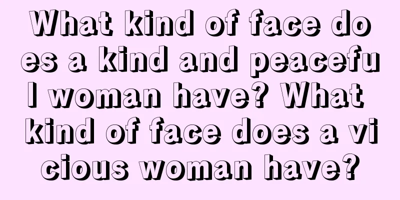 What kind of face does a kind and peaceful woman have? What kind of face does a vicious woman have?