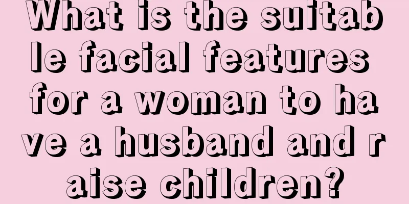 What is the suitable facial features for a woman to have a husband and raise children?