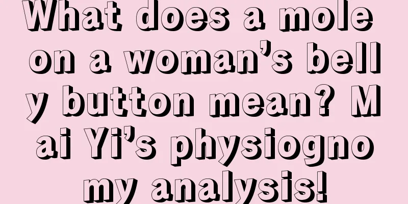 What does a mole on a woman’s belly button mean? Mai Yi’s physiognomy analysis!