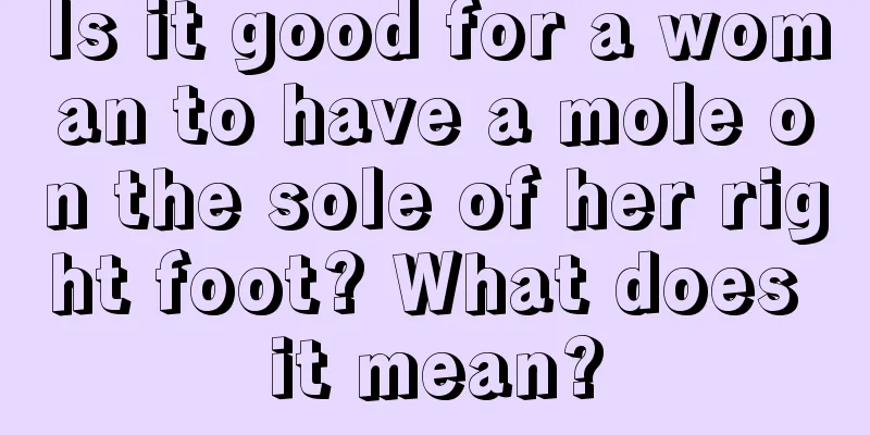Is it good for a woman to have a mole on the sole of her right foot? What does it mean?
