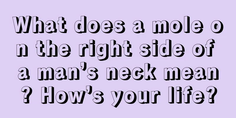 What does a mole on the right side of a man’s neck mean? How’s your life?