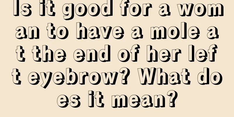 Is it good for a woman to have a mole at the end of her left eyebrow? What does it mean?