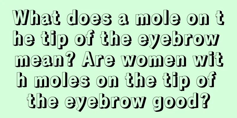 What does a mole on the tip of the eyebrow mean? Are women with moles on the tip of the eyebrow good?
