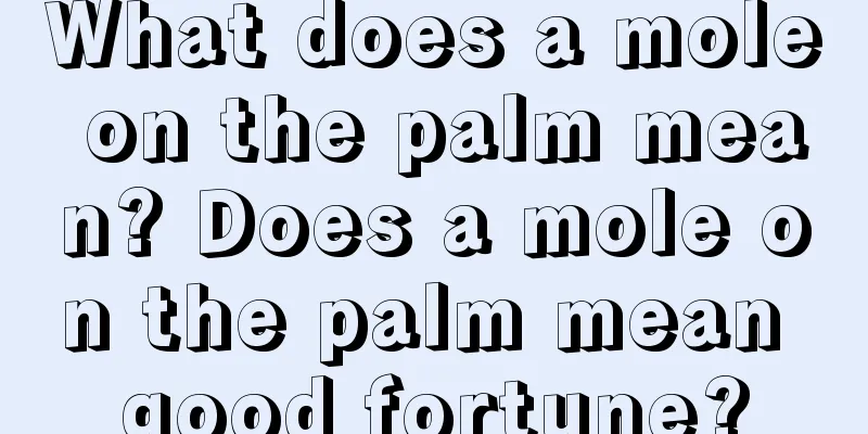 What does a mole on the palm mean? Does a mole on the palm mean good fortune?
