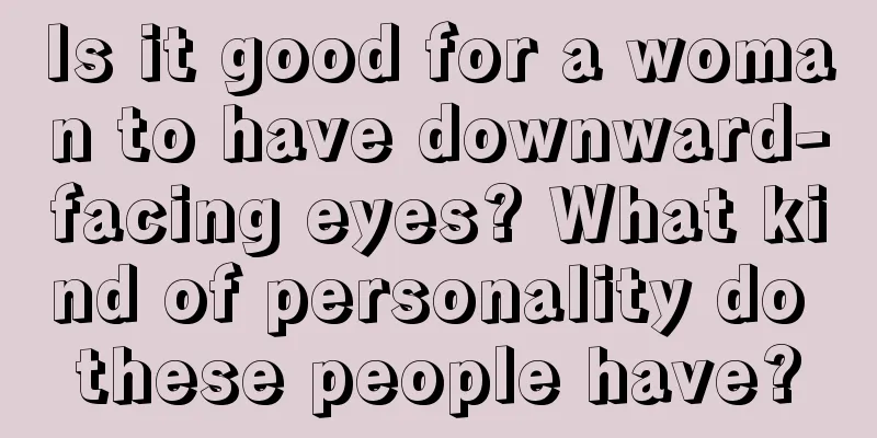 Is it good for a woman to have downward-facing eyes? What kind of personality do these people have?