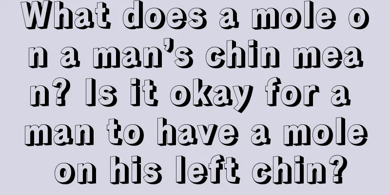 What does a mole on a man’s chin mean? Is it okay for a man to have a mole on his left chin?