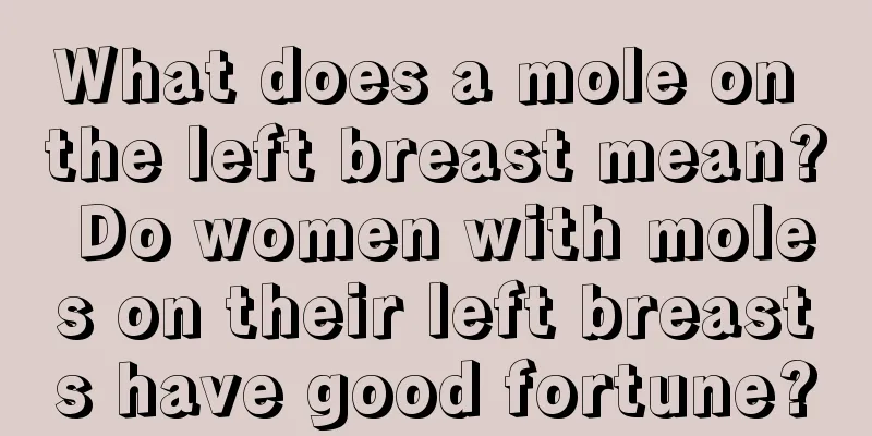What does a mole on the left breast mean? Do women with moles on their left breasts have good fortune?