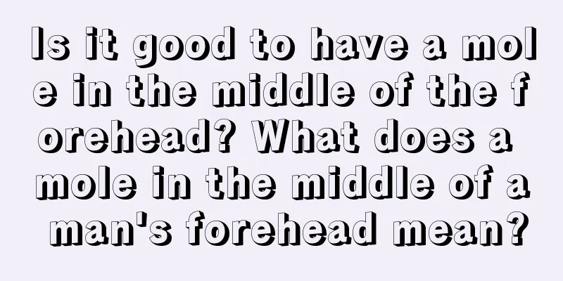 Is it good to have a mole in the middle of the forehead? What does a mole in the middle of a man's forehead mean?