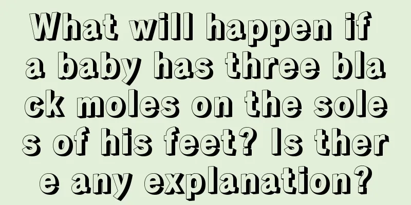 What will happen if a baby has three black moles on the soles of his feet? Is there any explanation?
