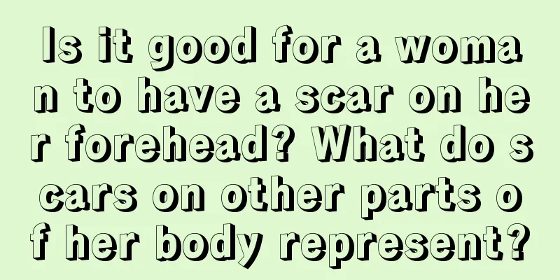 Is it good for a woman to have a scar on her forehead? What do scars on other parts of her body represent?