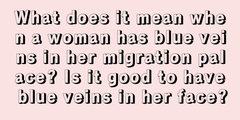 What does it mean when a woman has blue veins in her migration palace? Is it good to have blue veins in her face?