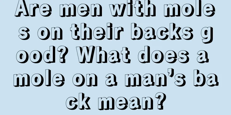 Are men with moles on their backs good? What does a mole on a man’s back mean?