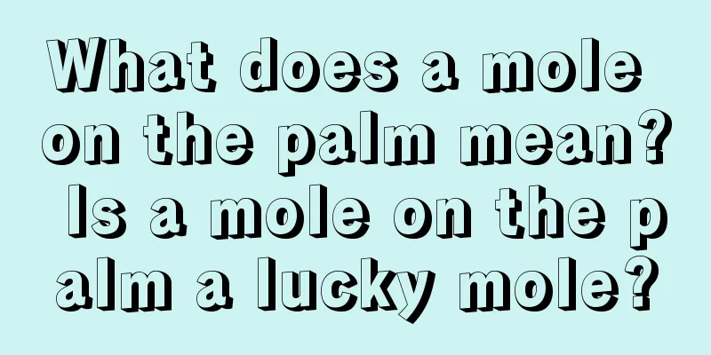 What does a mole on the palm mean? Is a mole on the palm a lucky mole?