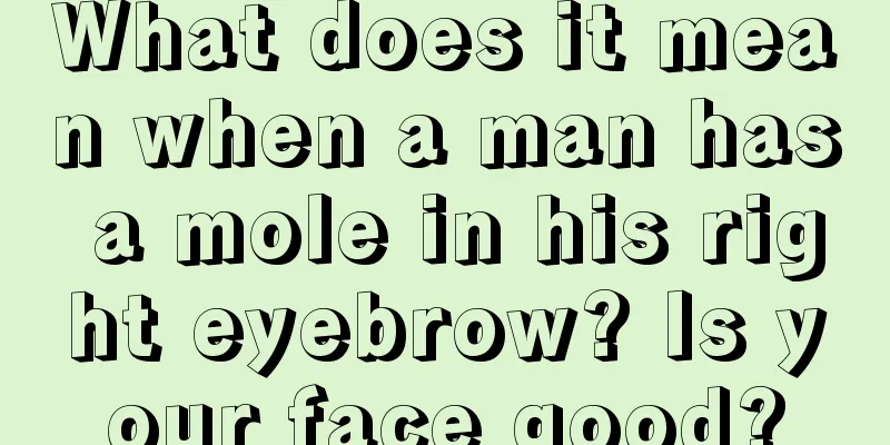 What does it mean when a man has a mole in his right eyebrow? Is your face good?