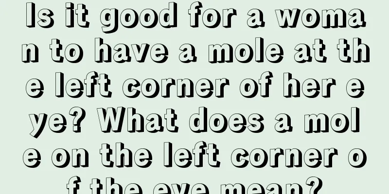 Is it good for a woman to have a mole at the left corner of her eye? What does a mole on the left corner of the eye mean?