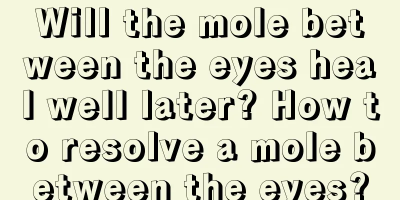 Will the mole between the eyes heal well later? How to resolve a mole between the eyes?