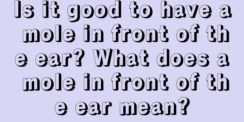Is it good to have a mole in front of the ear? What does a mole in front of the ear mean?
