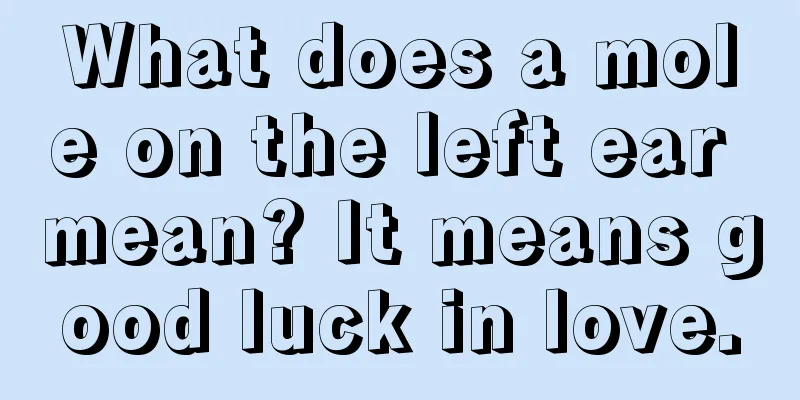 What does a mole on the left ear mean? It means good luck in love.