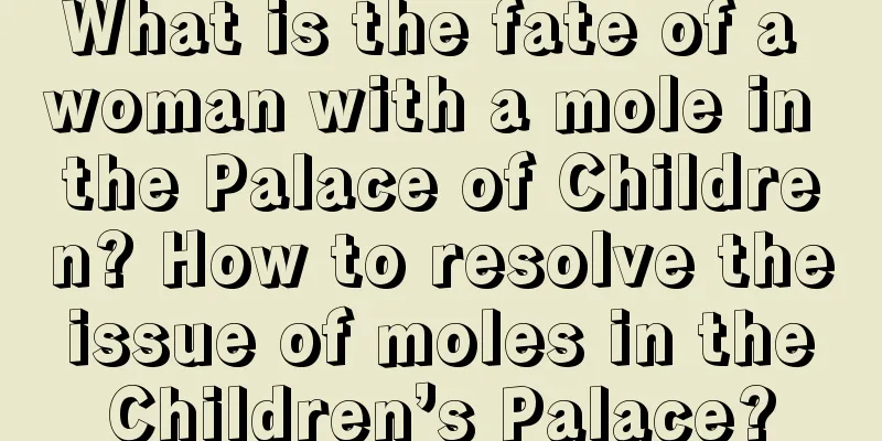 What is the fate of a woman with a mole in the Palace of Children? How to resolve the issue of moles in the Children’s Palace?