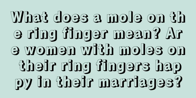 What does a mole on the ring finger mean? Are women with moles on their ring fingers happy in their marriages?