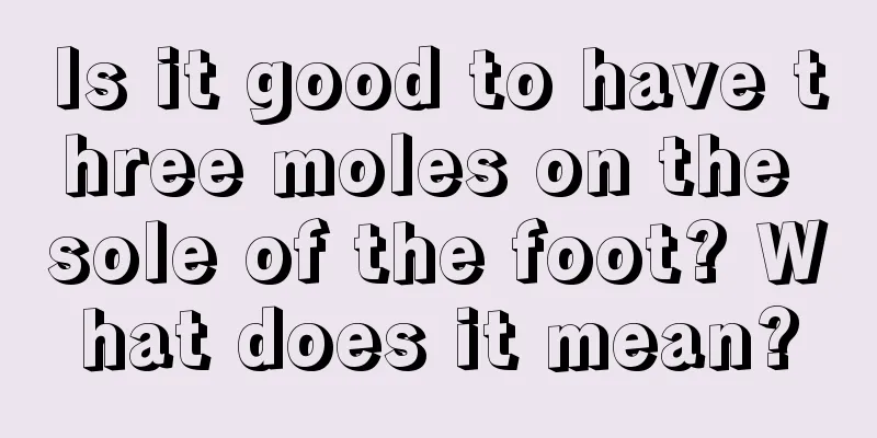 Is it good to have three moles on the sole of the foot? What does it mean?