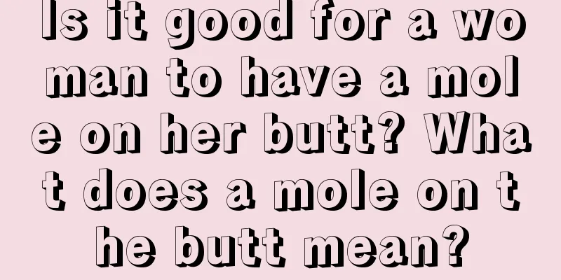 Is it good for a woman to have a mole on her butt? What does a mole on the butt mean?
