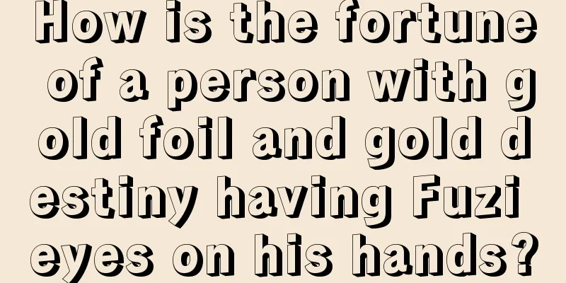 How is the fortune of a person with gold foil and gold destiny having Fuzi eyes on his hands?