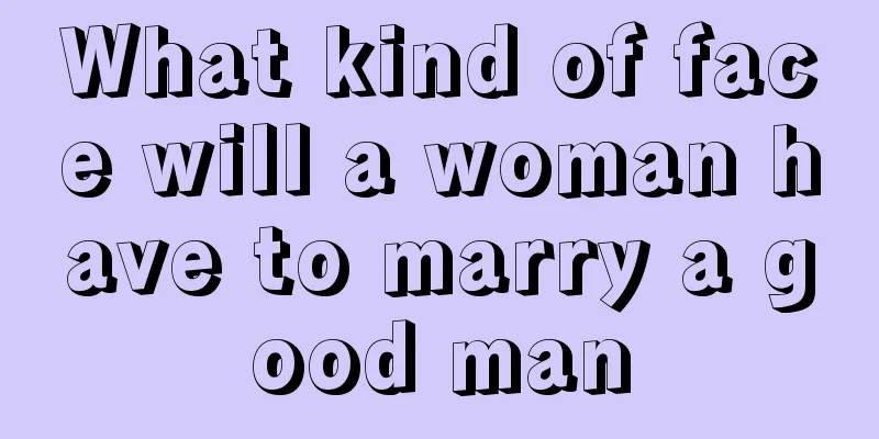 What kind of face will a woman have to marry a good man
