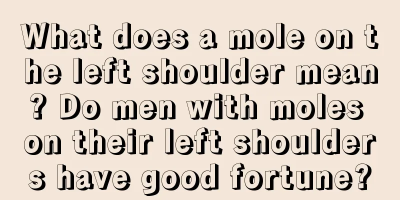 What does a mole on the left shoulder mean? Do men with moles on their left shoulders have good fortune?