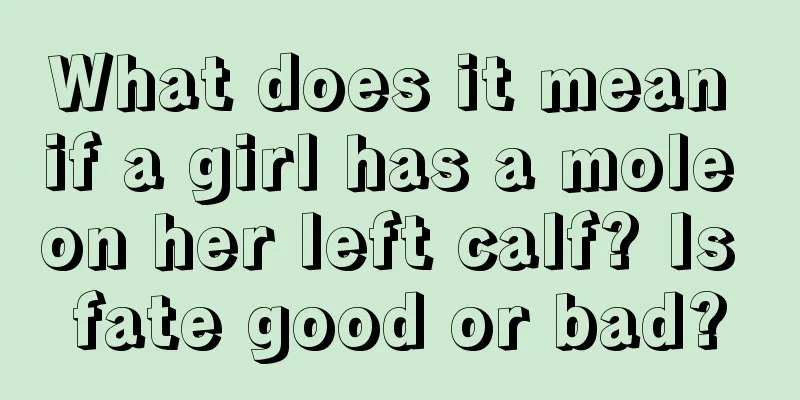 What does it mean if a girl has a mole on her left calf? Is fate good or bad?