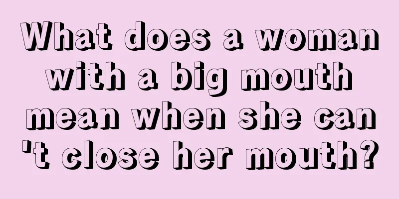 What does a woman with a big mouth mean when she can't close her mouth?