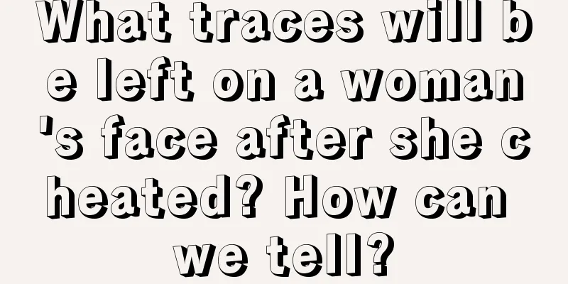 What traces will be left on a woman's face after she cheated? How can we tell?