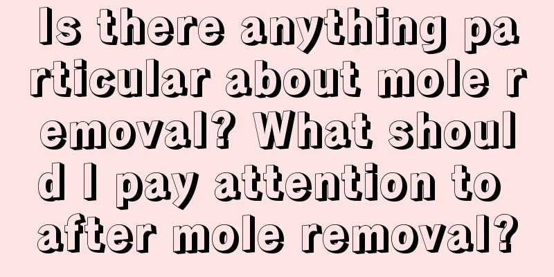 Is there anything particular about mole removal? What should I pay attention to after mole removal?