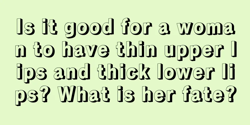 Is it good for a woman to have thin upper lips and thick lower lips? What is her fate?