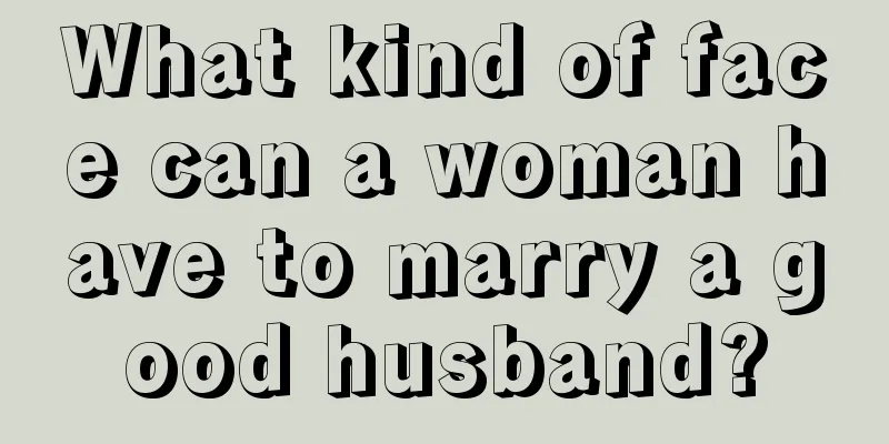 What kind of face can a woman have to marry a good husband?
