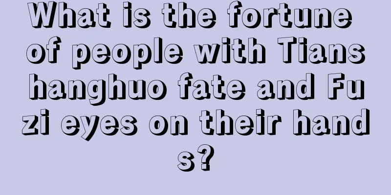 What is the fortune of people with Tianshanghuo fate and Fuzi eyes on their hands?